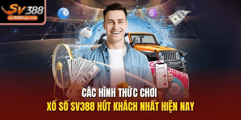Các hình thức chơi Xổ số sv388 hút khách nhất hiện nay
