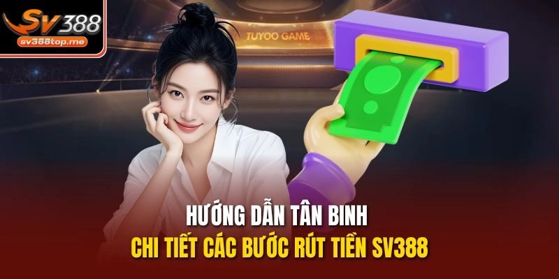 Hướng dẫn tân binh chi tiết các bước rút tiền sv388