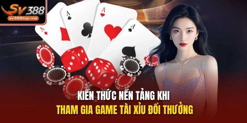 Kiến thức nền tảng khi tham gia game tài xỉu đổi thưởng