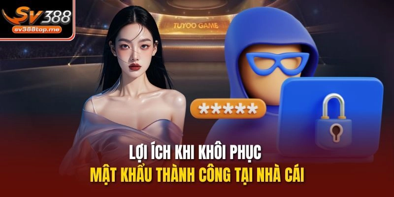 Lợi ích khi khôi phục mật khẩu thành công tại nhà cái