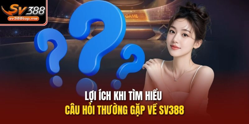Lợi ích khi tìm hiểu câu hỏi thường gặp về sv388