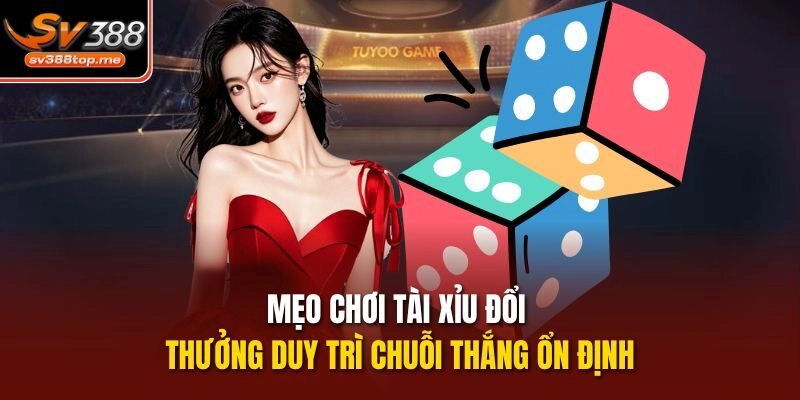 Mẹo chơi tài xỉu đổi thưởng duy trì chuỗi thắng ổn định