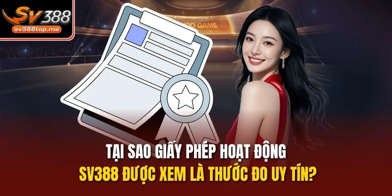 Tại sao giấy phép hoạt động sv388 được xem là thước đo uy tín?